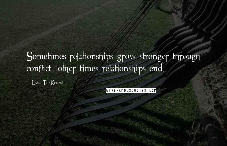 Lysa TerKeurst Quotes: Sometimes relationships grow stronger through conflict; other times relationships end.