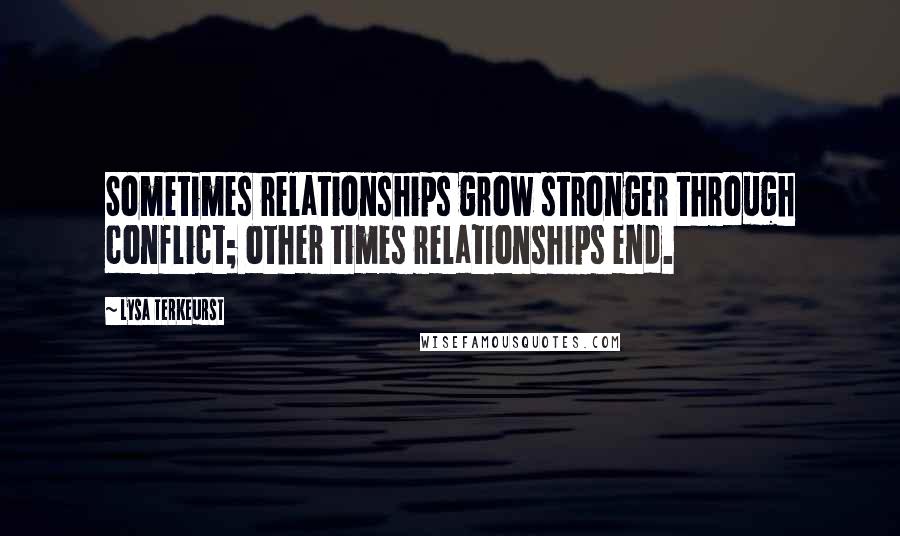 Lysa TerKeurst Quotes: Sometimes relationships grow stronger through conflict; other times relationships end.