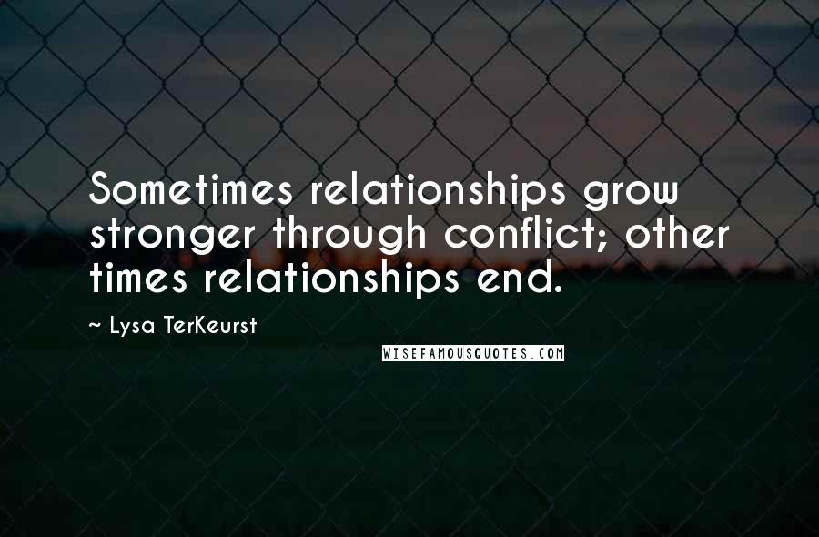 Lysa TerKeurst Quotes: Sometimes relationships grow stronger through conflict; other times relationships end.