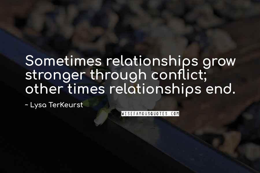 Lysa TerKeurst Quotes: Sometimes relationships grow stronger through conflict; other times relationships end.