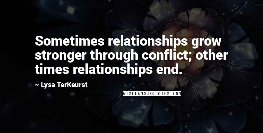 Lysa TerKeurst Quotes: Sometimes relationships grow stronger through conflict; other times relationships end.