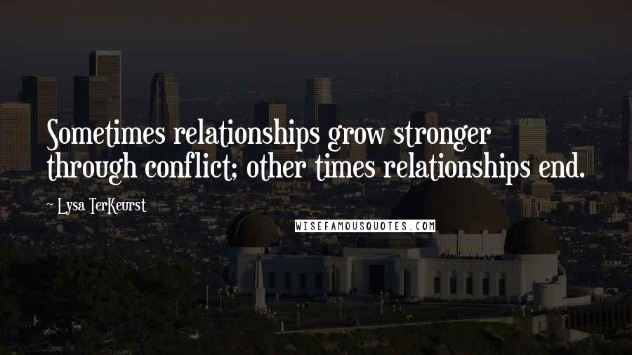 Lysa TerKeurst Quotes: Sometimes relationships grow stronger through conflict; other times relationships end.