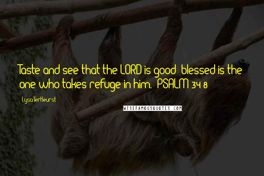 Lysa TerKeurst Quotes: Taste and see that the LORD is good; blessed is the one who takes refuge in him. (PSALM 34:8)