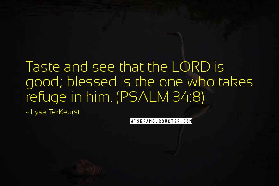 Lysa TerKeurst Quotes: Taste and see that the LORD is good; blessed is the one who takes refuge in him. (PSALM 34:8)