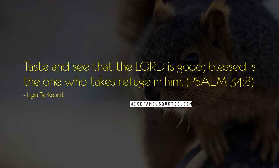 Lysa TerKeurst Quotes: Taste and see that the LORD is good; blessed is the one who takes refuge in him. (PSALM 34:8)