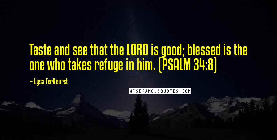Lysa TerKeurst Quotes: Taste and see that the LORD is good; blessed is the one who takes refuge in him. (PSALM 34:8)