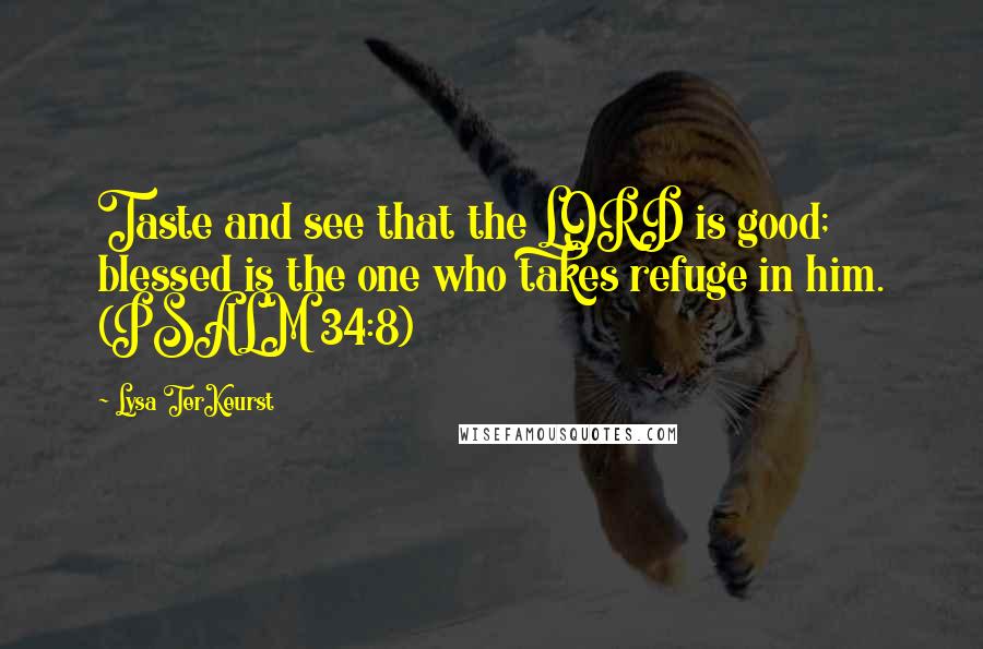 Lysa TerKeurst Quotes: Taste and see that the LORD is good; blessed is the one who takes refuge in him. (PSALM 34:8)