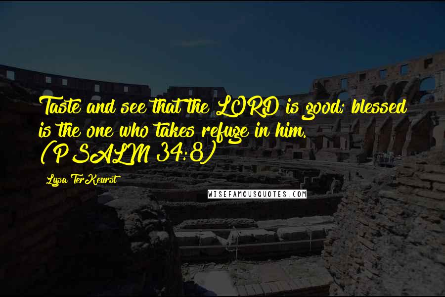 Lysa TerKeurst Quotes: Taste and see that the LORD is good; blessed is the one who takes refuge in him. (PSALM 34:8)