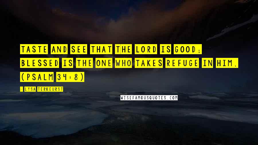 Lysa TerKeurst Quotes: Taste and see that the LORD is good; blessed is the one who takes refuge in him. (PSALM 34:8)