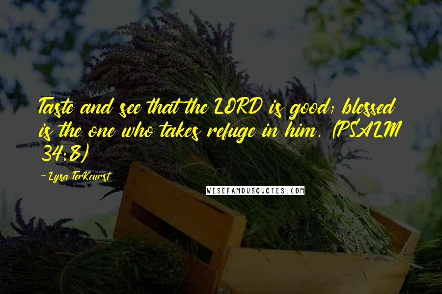 Lysa TerKeurst Quotes: Taste and see that the LORD is good; blessed is the one who takes refuge in him. (PSALM 34:8)