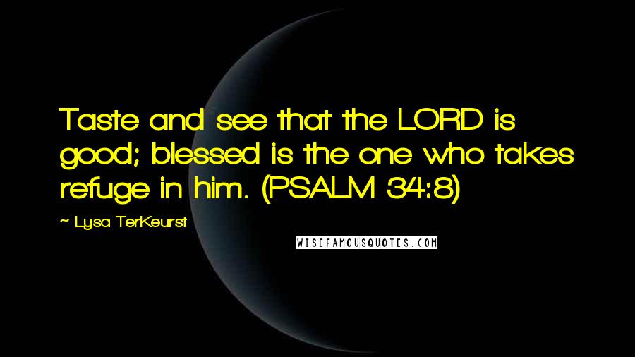 Lysa TerKeurst Quotes: Taste and see that the LORD is good; blessed is the one who takes refuge in him. (PSALM 34:8)