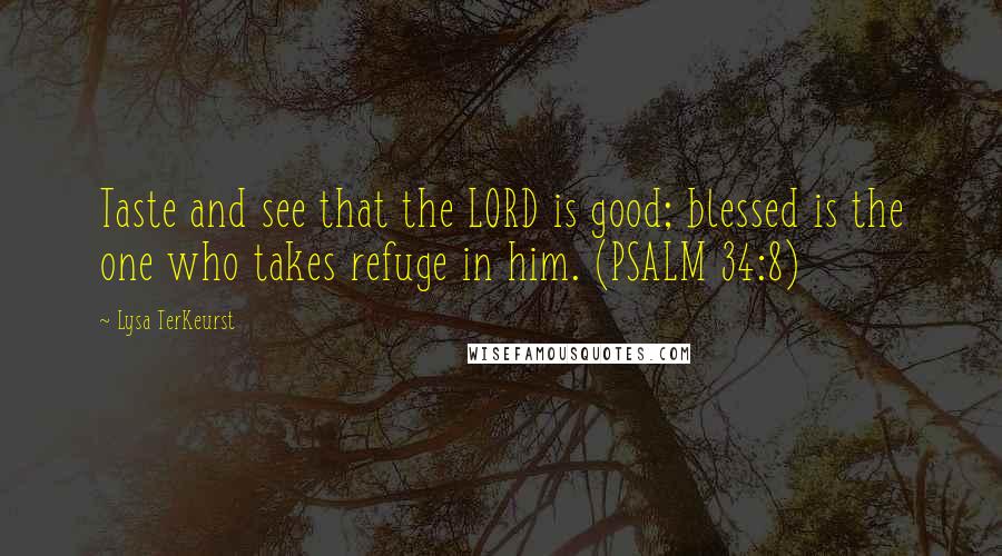 Lysa TerKeurst Quotes: Taste and see that the LORD is good; blessed is the one who takes refuge in him. (PSALM 34:8)