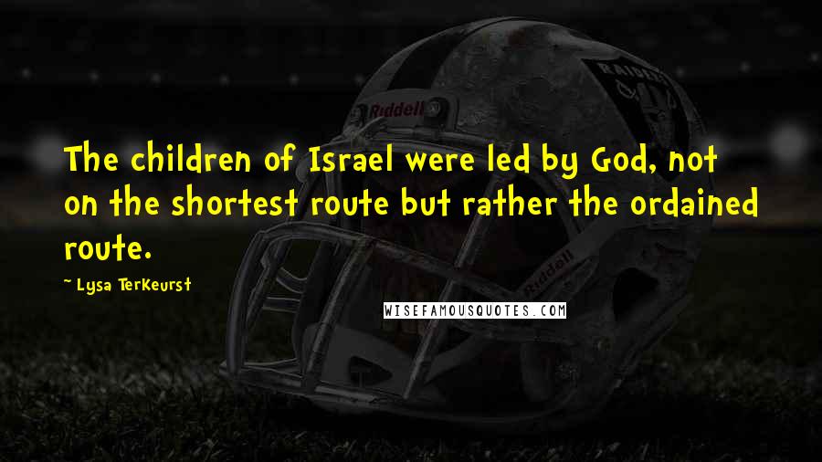 Lysa TerKeurst Quotes: The children of Israel were led by God, not on the shortest route but rather the ordained route.