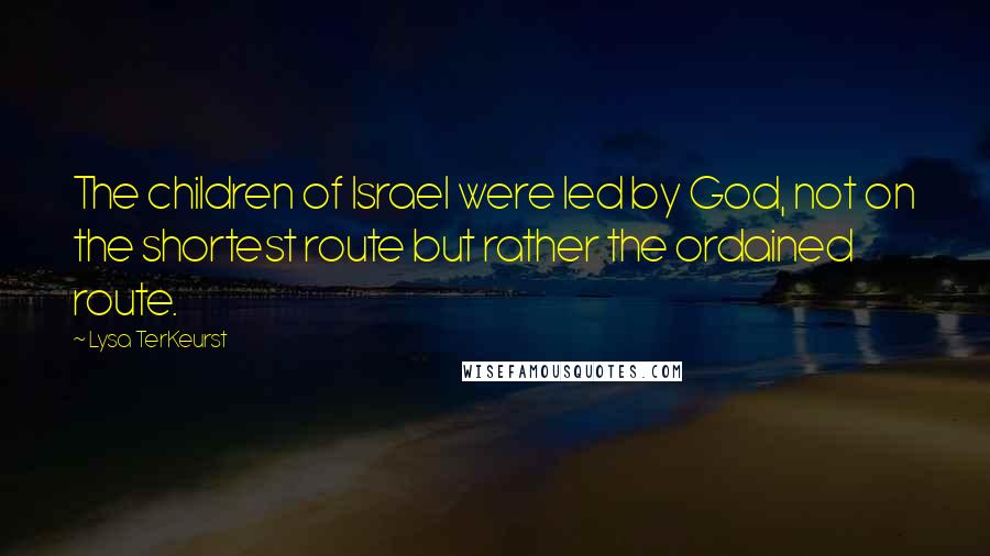 Lysa TerKeurst Quotes: The children of Israel were led by God, not on the shortest route but rather the ordained route.