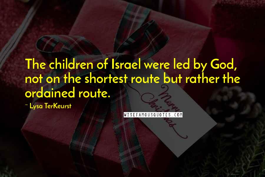 Lysa TerKeurst Quotes: The children of Israel were led by God, not on the shortest route but rather the ordained route.