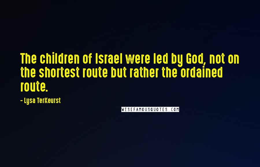Lysa TerKeurst Quotes: The children of Israel were led by God, not on the shortest route but rather the ordained route.