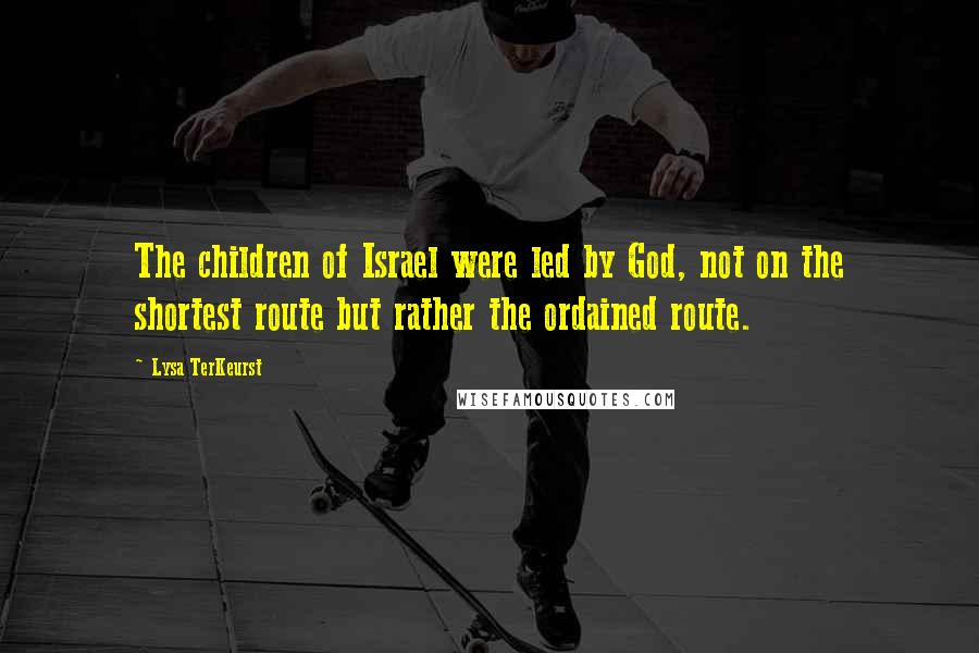 Lysa TerKeurst Quotes: The children of Israel were led by God, not on the shortest route but rather the ordained route.