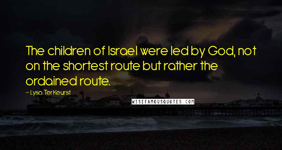 Lysa TerKeurst Quotes: The children of Israel were led by God, not on the shortest route but rather the ordained route.