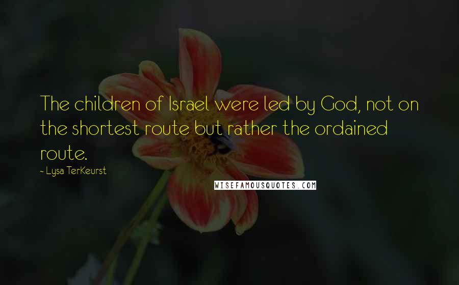 Lysa TerKeurst Quotes: The children of Israel were led by God, not on the shortest route but rather the ordained route.