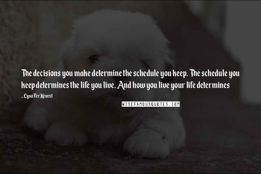 Lysa TerKeurst Quotes: The decisions you make determine the schedule you keep. The schedule you keep determines the life you live. And how you live your life determines