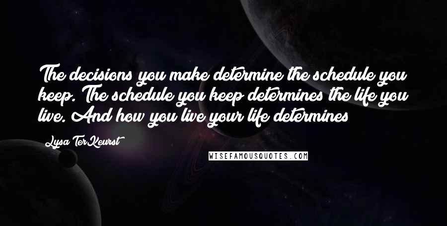 Lysa TerKeurst Quotes: The decisions you make determine the schedule you keep. The schedule you keep determines the life you live. And how you live your life determines