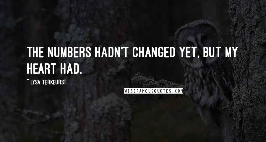 Lysa TerKeurst Quotes: The numbers hadn't changed yet, but my heart had.