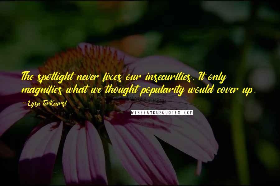 Lysa TerKeurst Quotes: The spotlight never fixes our insecurities. It only magnifies what we thought popularity would cover up.