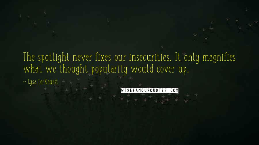 Lysa TerKeurst Quotes: The spotlight never fixes our insecurities. It only magnifies what we thought popularity would cover up.