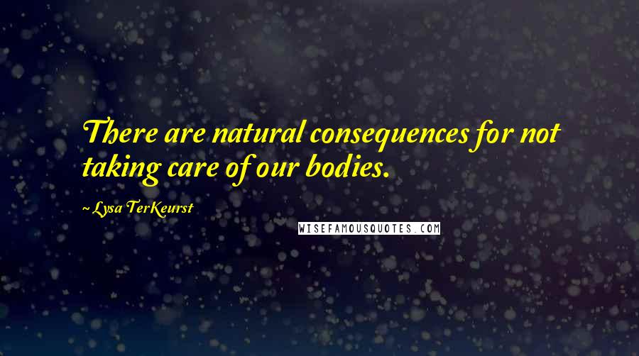 Lysa TerKeurst Quotes: There are natural consequences for not taking care of our bodies.