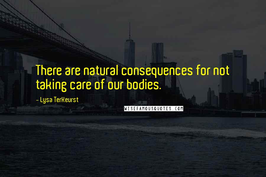 Lysa TerKeurst Quotes: There are natural consequences for not taking care of our bodies.