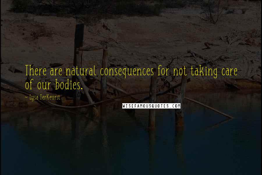 Lysa TerKeurst Quotes: There are natural consequences for not taking care of our bodies.