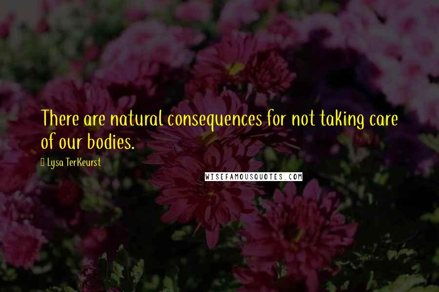 Lysa TerKeurst Quotes: There are natural consequences for not taking care of our bodies.