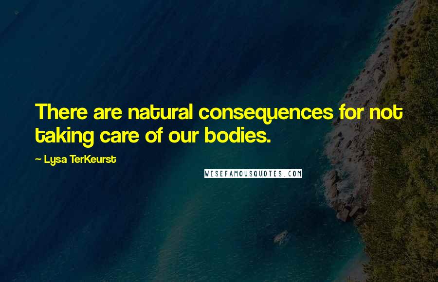 Lysa TerKeurst Quotes: There are natural consequences for not taking care of our bodies.