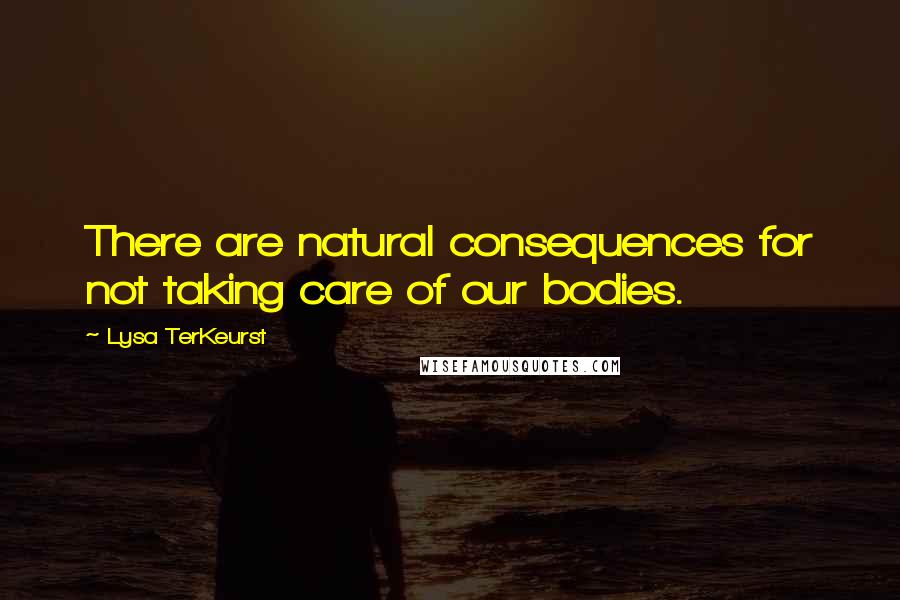 Lysa TerKeurst Quotes: There are natural consequences for not taking care of our bodies.