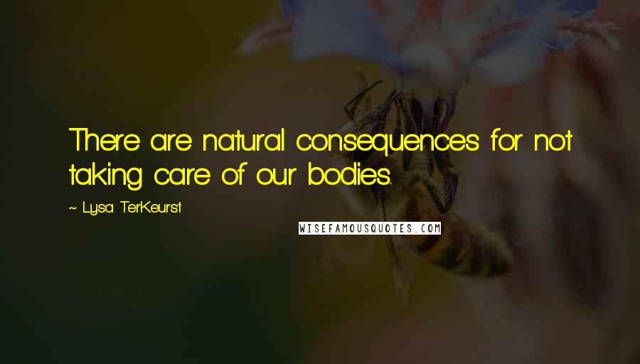 Lysa TerKeurst Quotes: There are natural consequences for not taking care of our bodies.