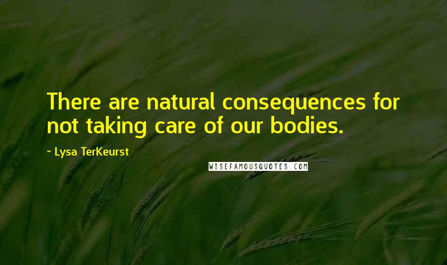 Lysa TerKeurst Quotes: There are natural consequences for not taking care of our bodies.