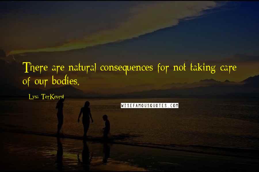 Lysa TerKeurst Quotes: There are natural consequences for not taking care of our bodies.