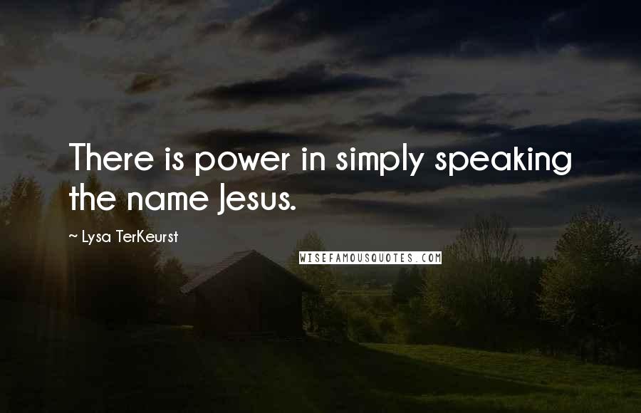 Lysa TerKeurst Quotes: There is power in simply speaking the name Jesus.