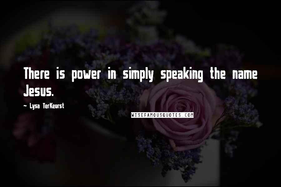 Lysa TerKeurst Quotes: There is power in simply speaking the name Jesus.