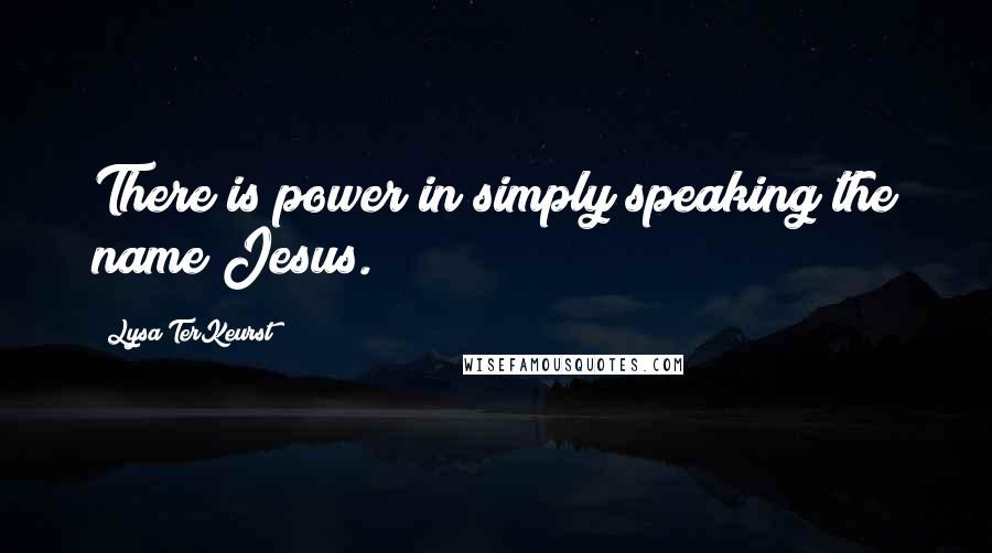 Lysa TerKeurst Quotes: There is power in simply speaking the name Jesus.