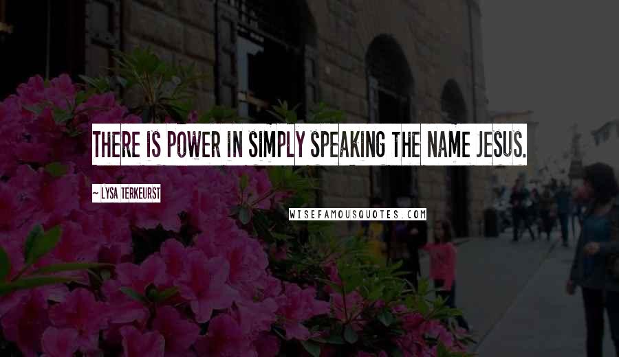 Lysa TerKeurst Quotes: There is power in simply speaking the name Jesus.