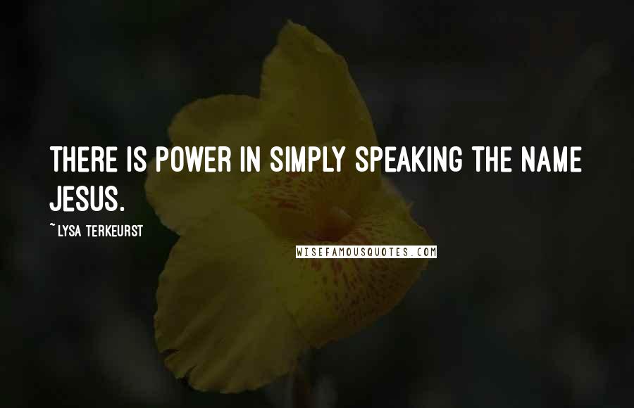 Lysa TerKeurst Quotes: There is power in simply speaking the name Jesus.