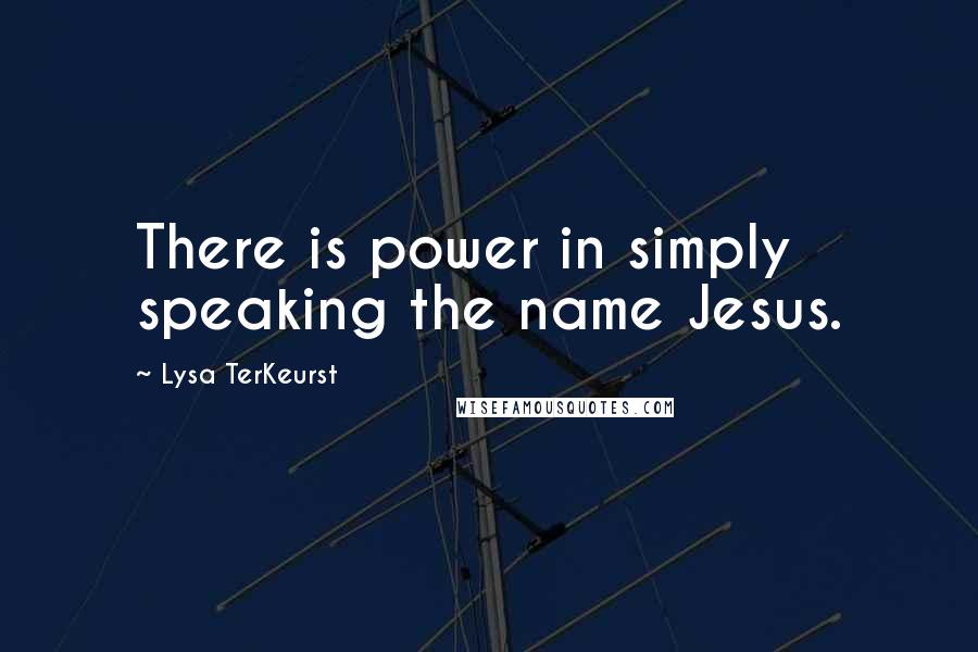 Lysa TerKeurst Quotes: There is power in simply speaking the name Jesus.