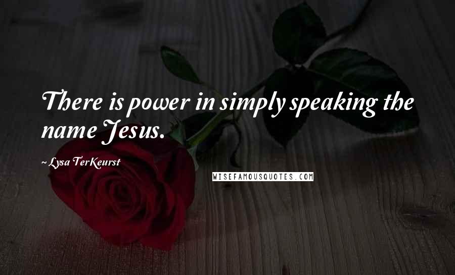 Lysa TerKeurst Quotes: There is power in simply speaking the name Jesus.