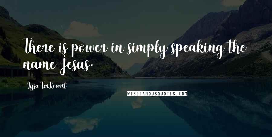 Lysa TerKeurst Quotes: There is power in simply speaking the name Jesus.