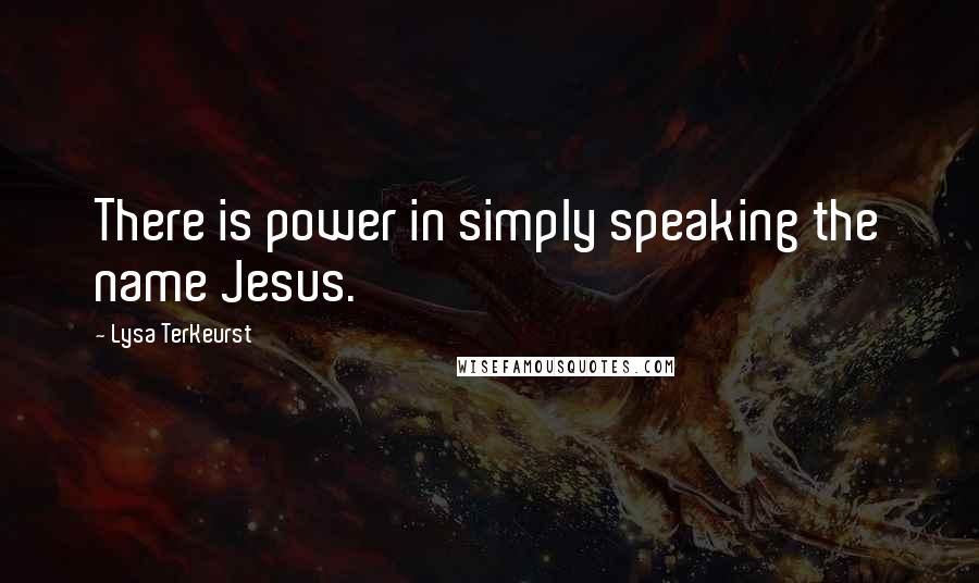 Lysa TerKeurst Quotes: There is power in simply speaking the name Jesus.