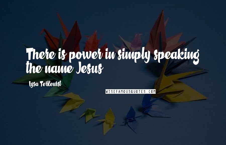 Lysa TerKeurst Quotes: There is power in simply speaking the name Jesus.