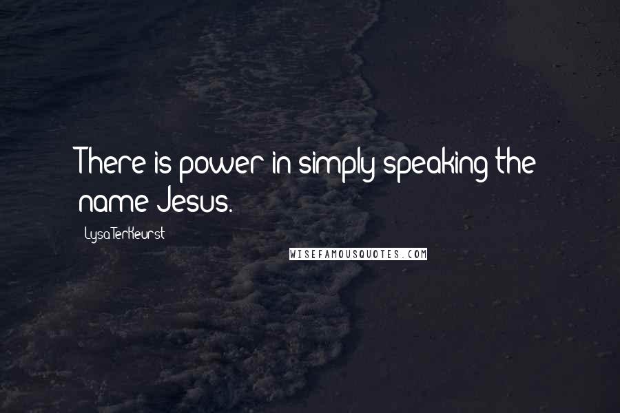 Lysa TerKeurst Quotes: There is power in simply speaking the name Jesus.