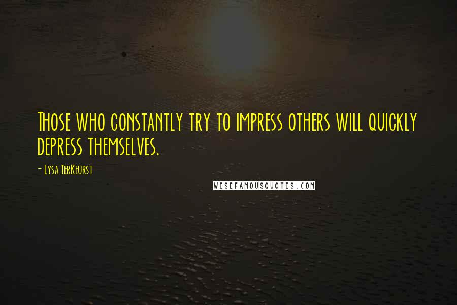 Lysa TerKeurst Quotes: Those who constantly try to impress others will quickly depress themselves.