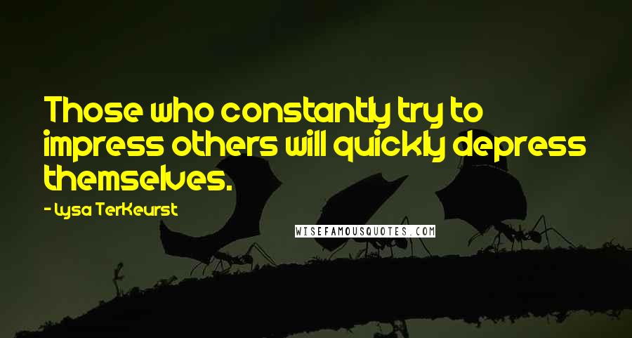 Lysa TerKeurst Quotes: Those who constantly try to impress others will quickly depress themselves.